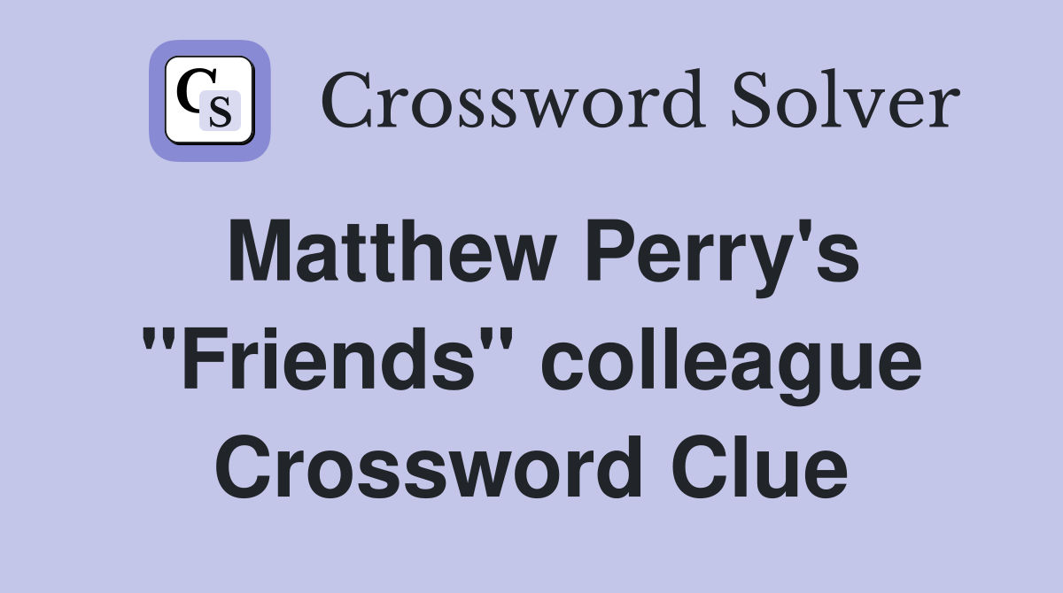 Matthew Perry's "Friends" colleague Crossword Clue