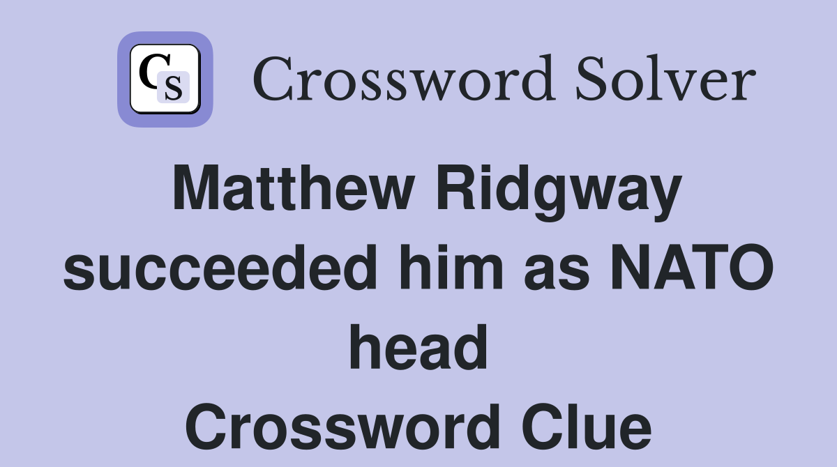 Matthew Ridgway succeeded him as NATO head Crossword Clue