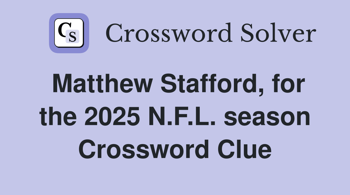 Matthew Stafford, for the 2025 N.F.L. season Crossword Clue