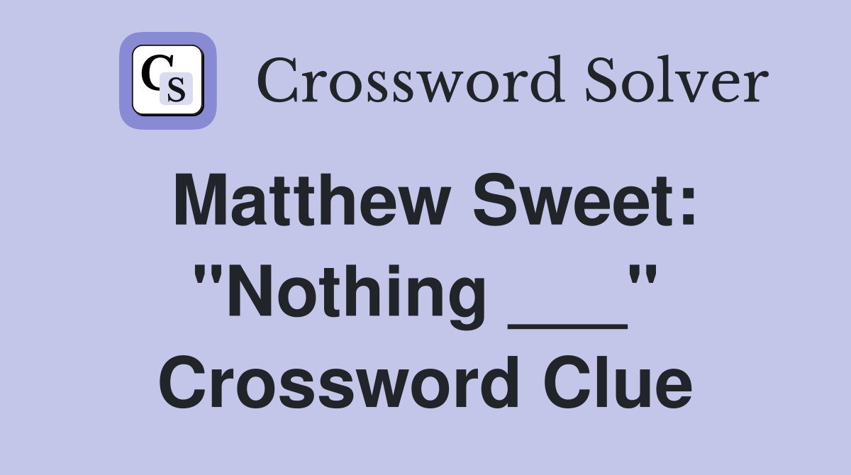 Matthew Sweet: "Nothing ___" Crossword Clue