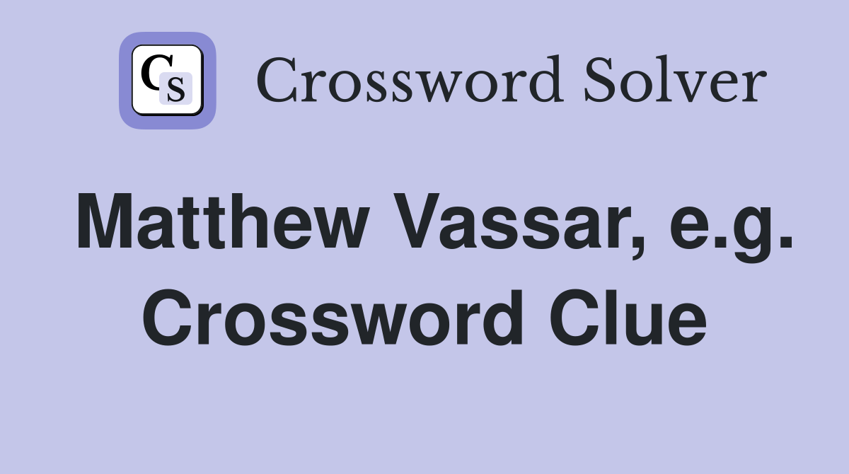 Matthew Vassar, e.g. Crossword Clue