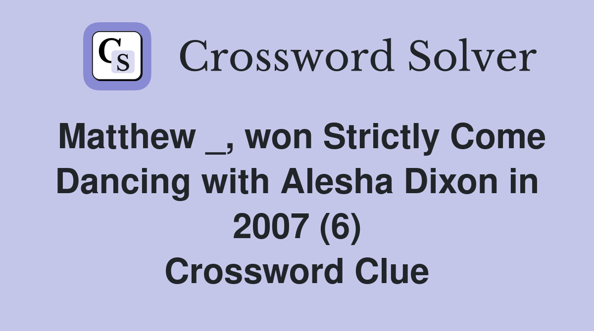 Matthew _, won Strictly Come Dancing with Alesha Dixon in 2007 (6) Crossword Clue