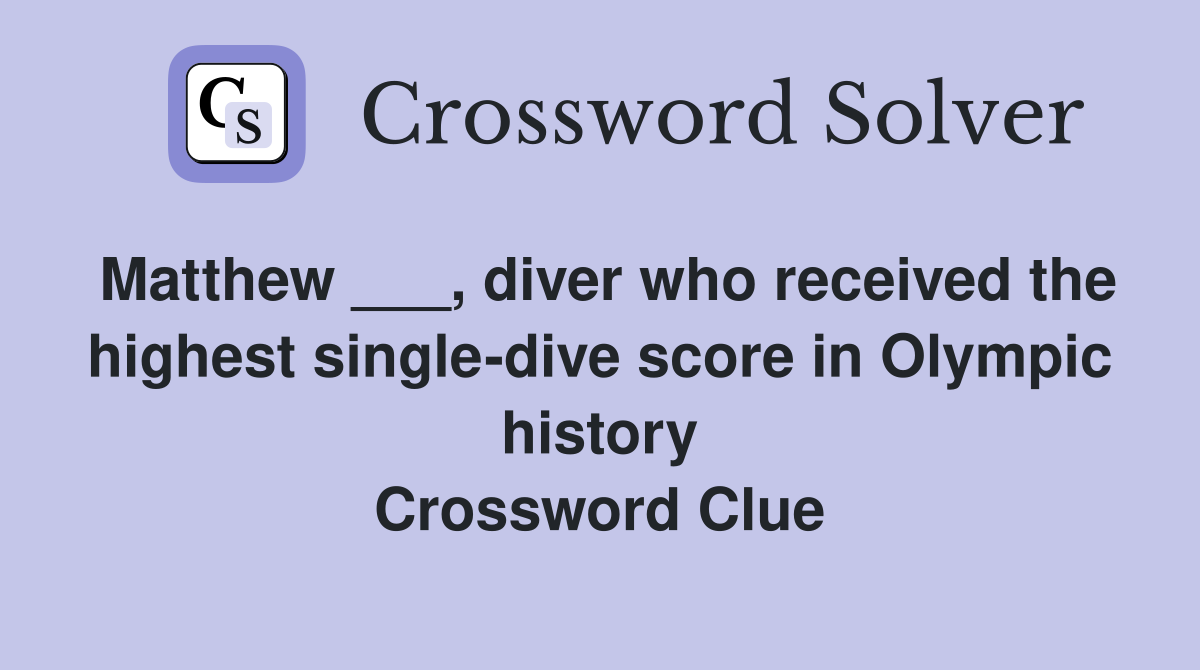 Matthew ___, diver who received the highest single-dive score in Olympic history Crossword Clue