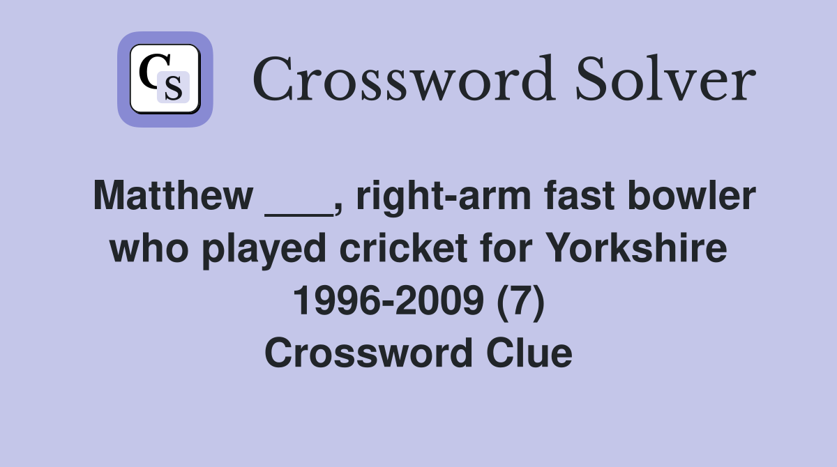 Matthew ___, right-arm fast bowler who played cricket for Yorkshire 1996-2009 (7) Crossword Clue