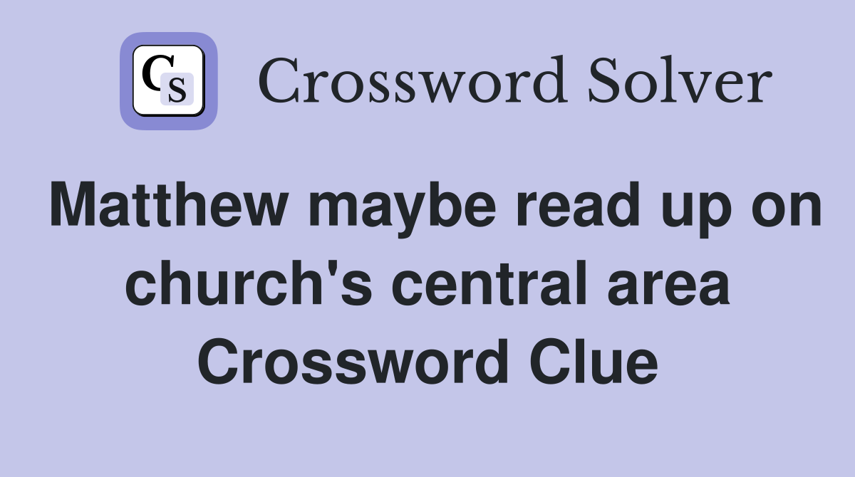 Matthew maybe read up on church's central area Crossword Clue