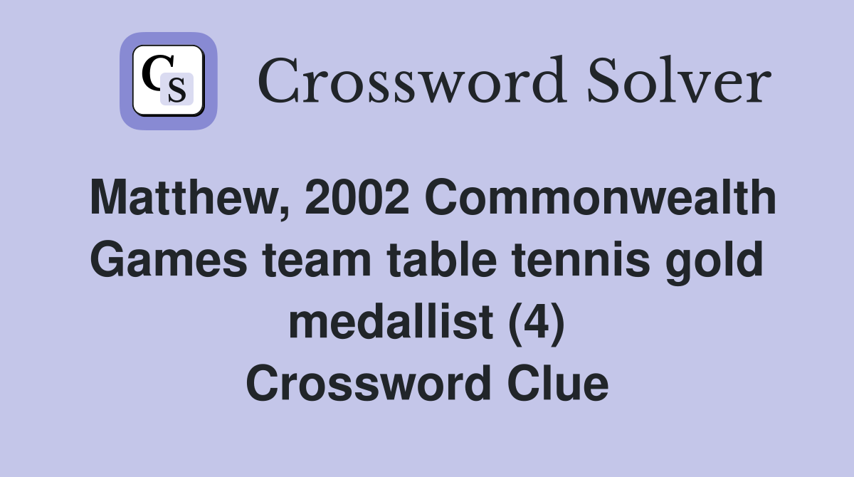 Matthew, 2002 Commonwealth Games team table tennis gold medallist (4) Crossword Clue
