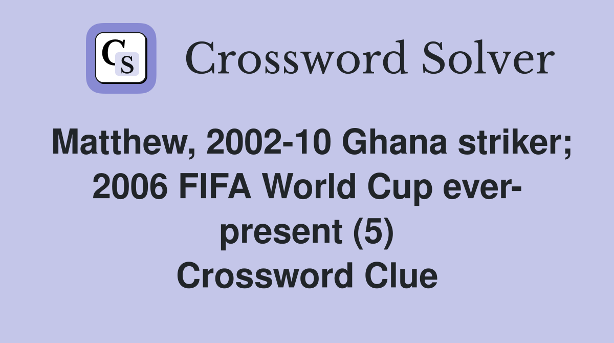 Matthew, 2002-10 Ghana striker; 2006 FIFA World Cup ever- present (5) Crossword Clue