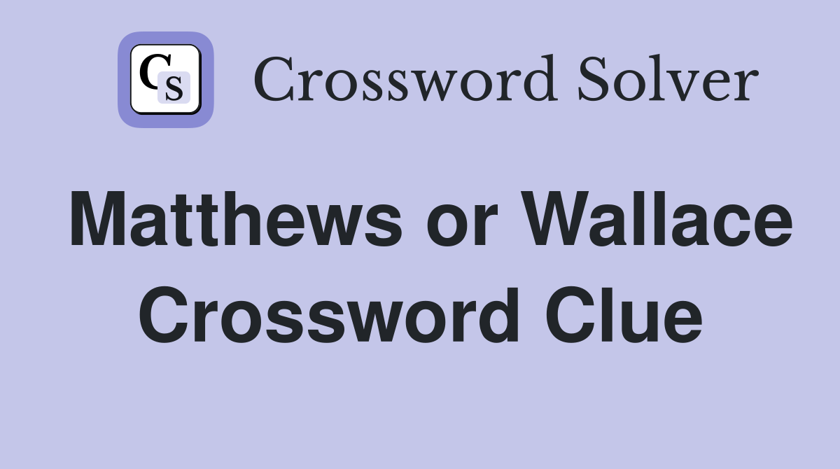 Matthews or Wallace Crossword Clue