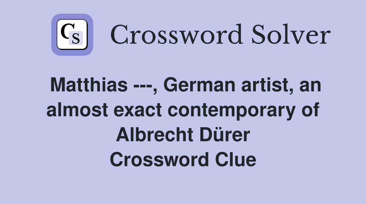 Matthias ---, German artist, an almost exact contemporary of Albrecht Dürer Crossword Clue