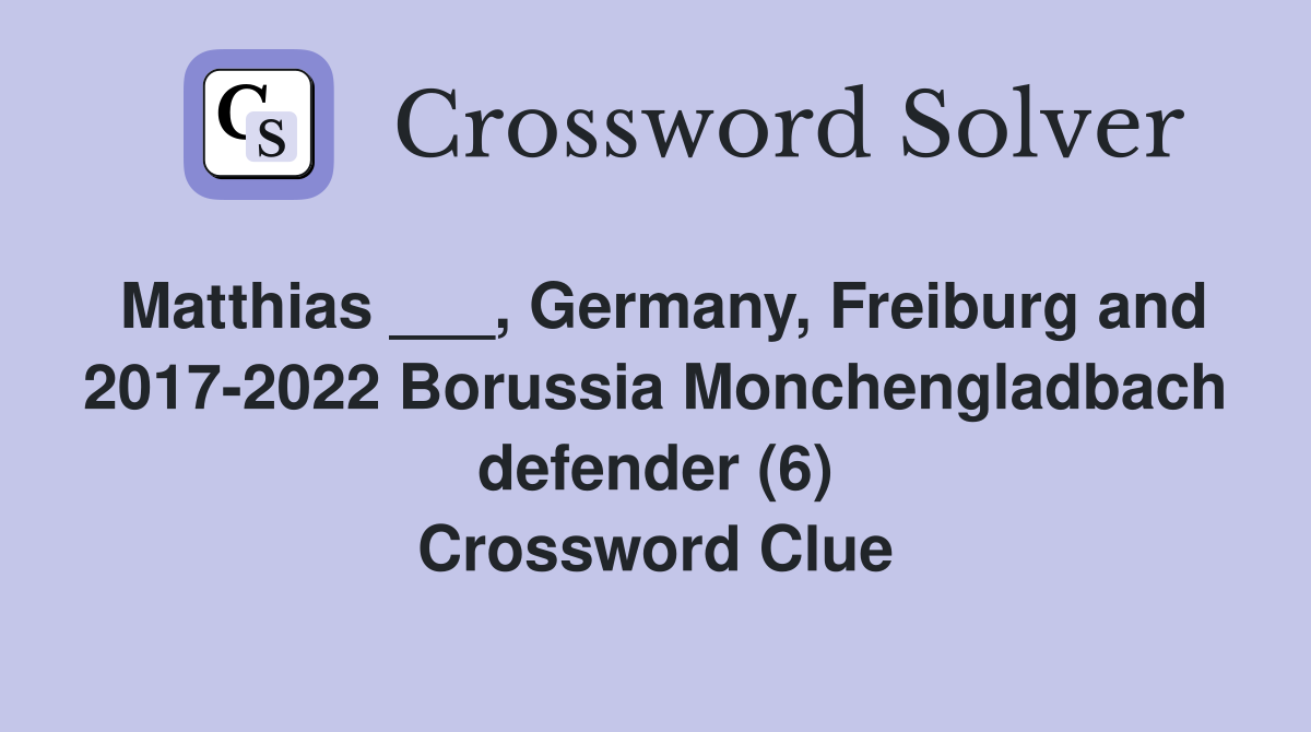 Matthias ___, Germany, Freiburg and 2017-2022 Borussia Monchengladbach defender (6) Crossword Clue