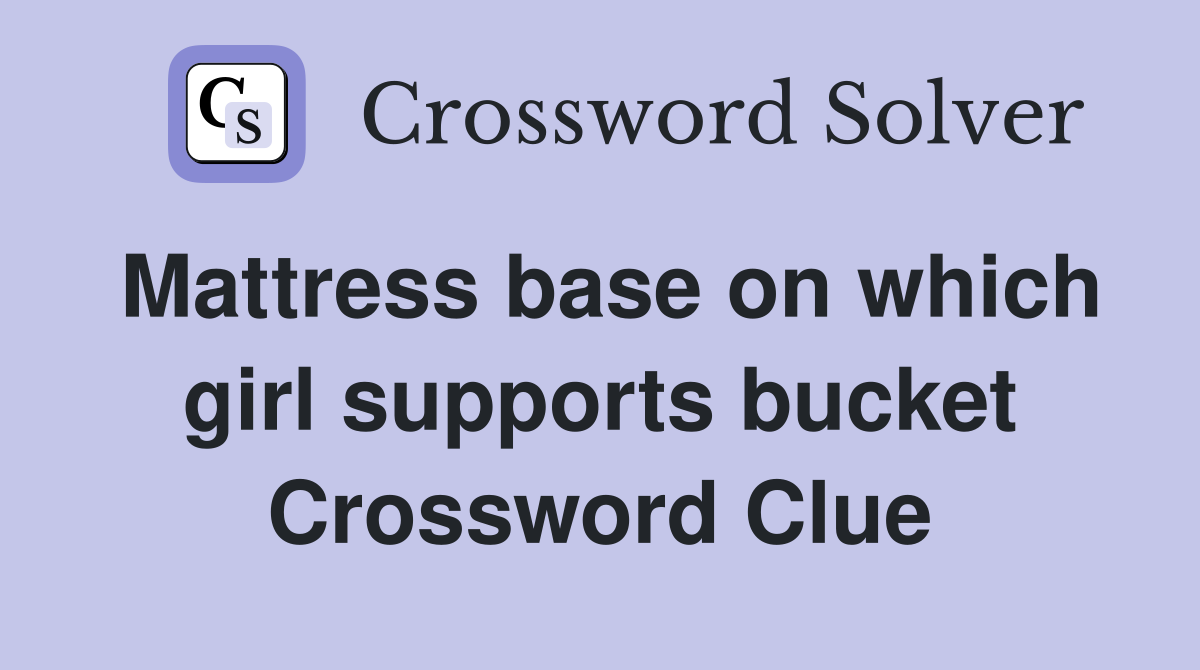 Mattress base on which girl supports bucket Crossword Clue