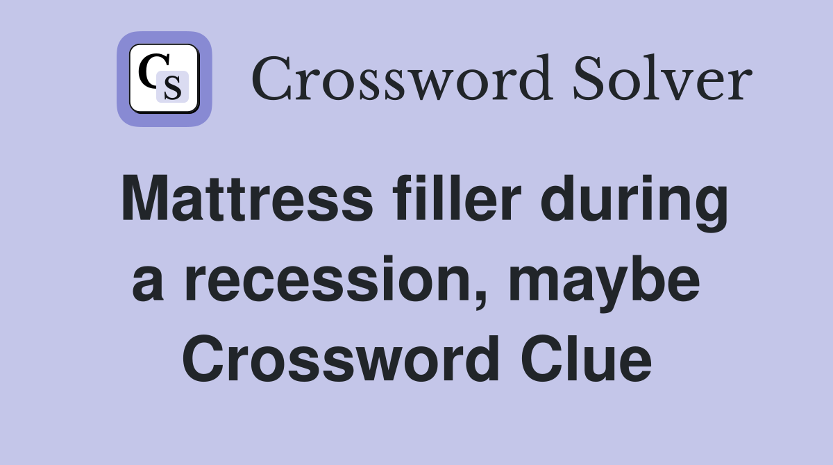 Mattress filler during a recession, maybe Crossword Clue