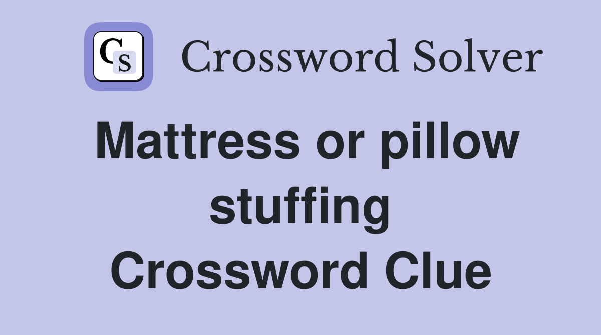 Mattress or pillow stuffing Crossword Clue