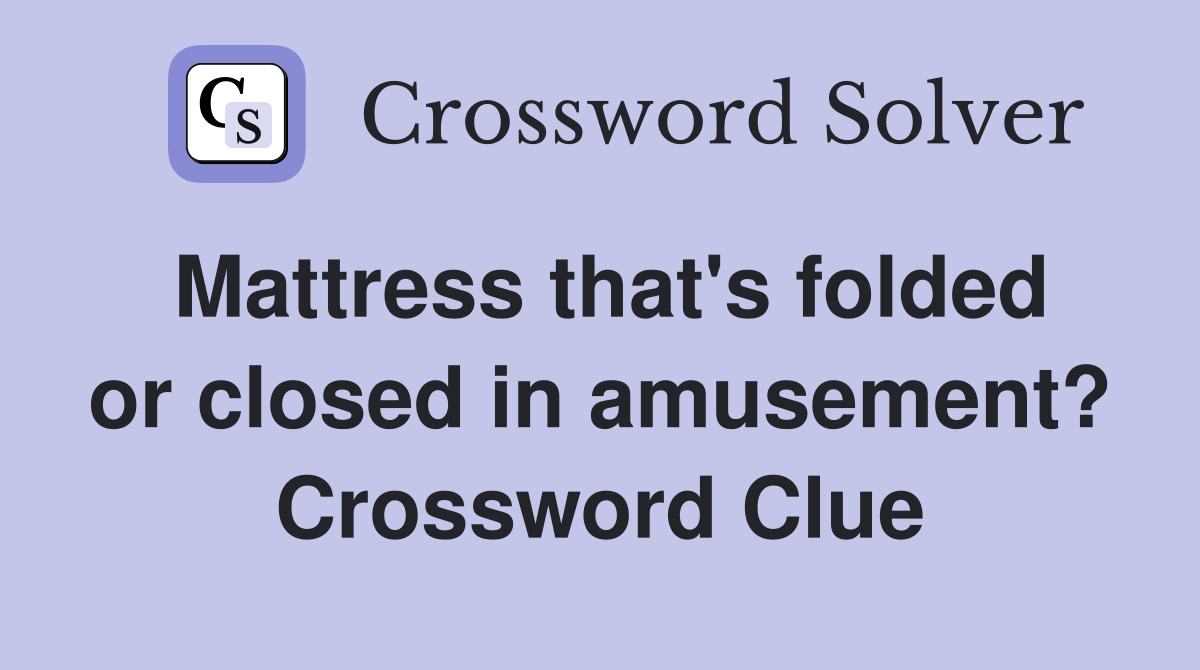 Mattress that's folded or closed in amusement? Crossword Clue