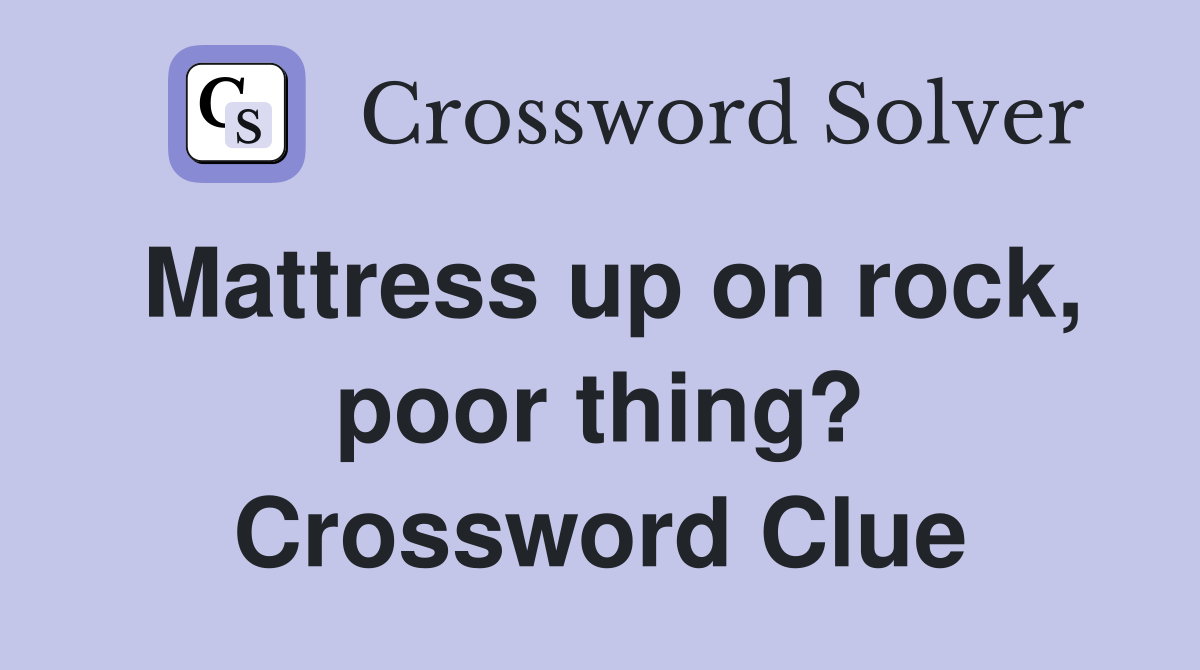 Mattress up on rock, poor thing? Crossword Clue