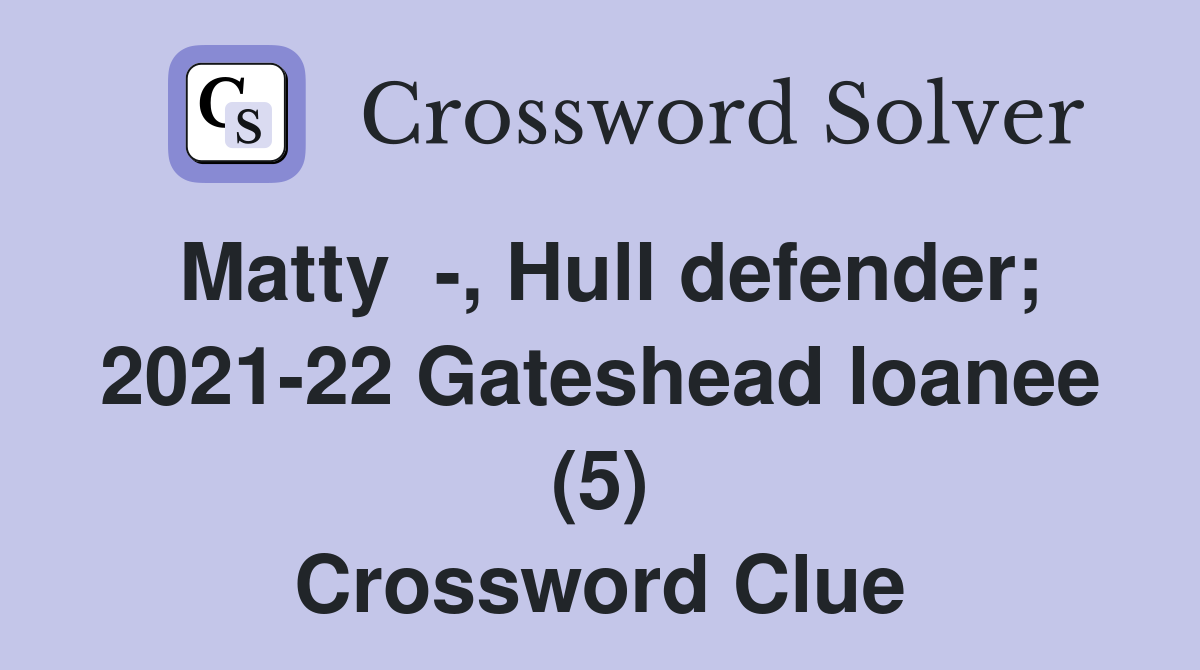 Matty  -, Hull defender; 2021-22 Gateshead loanee (5) Crossword Clue