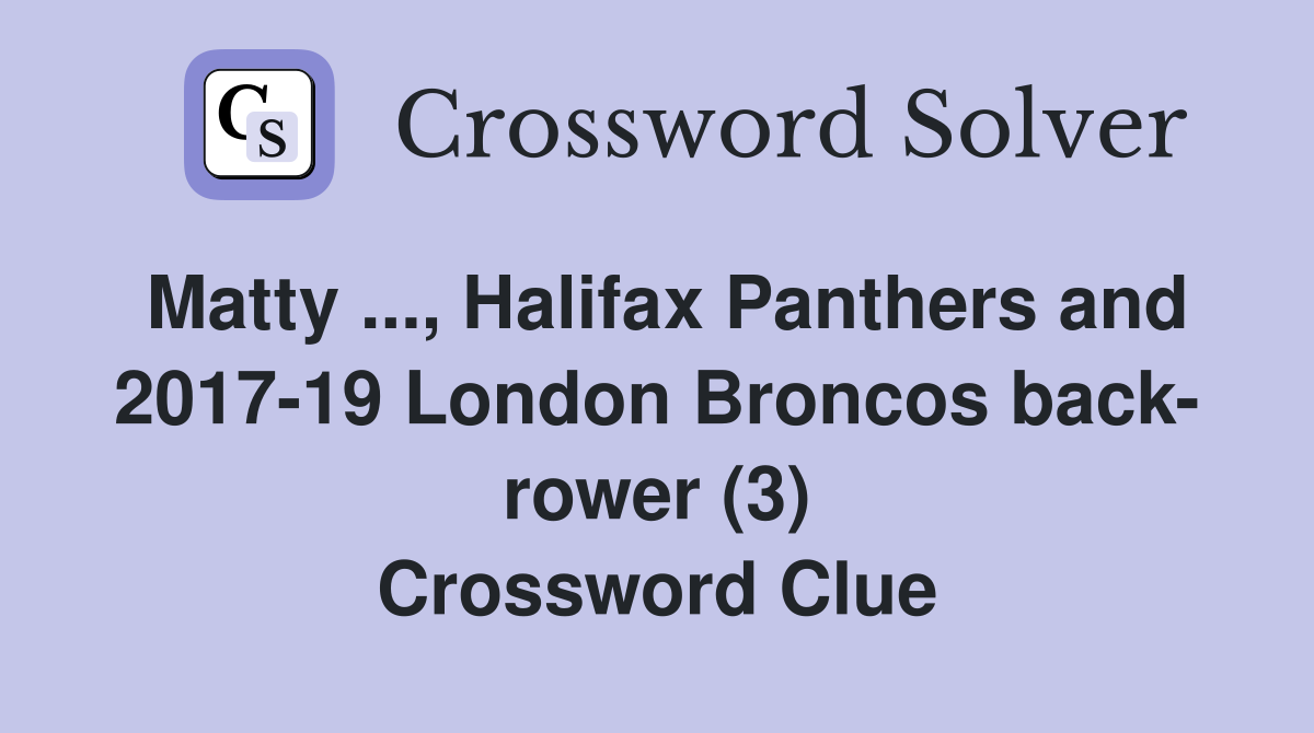 Matty ..., Halifax Panthers and 2017-19 London Broncos back- rower (3) Crossword Clue
