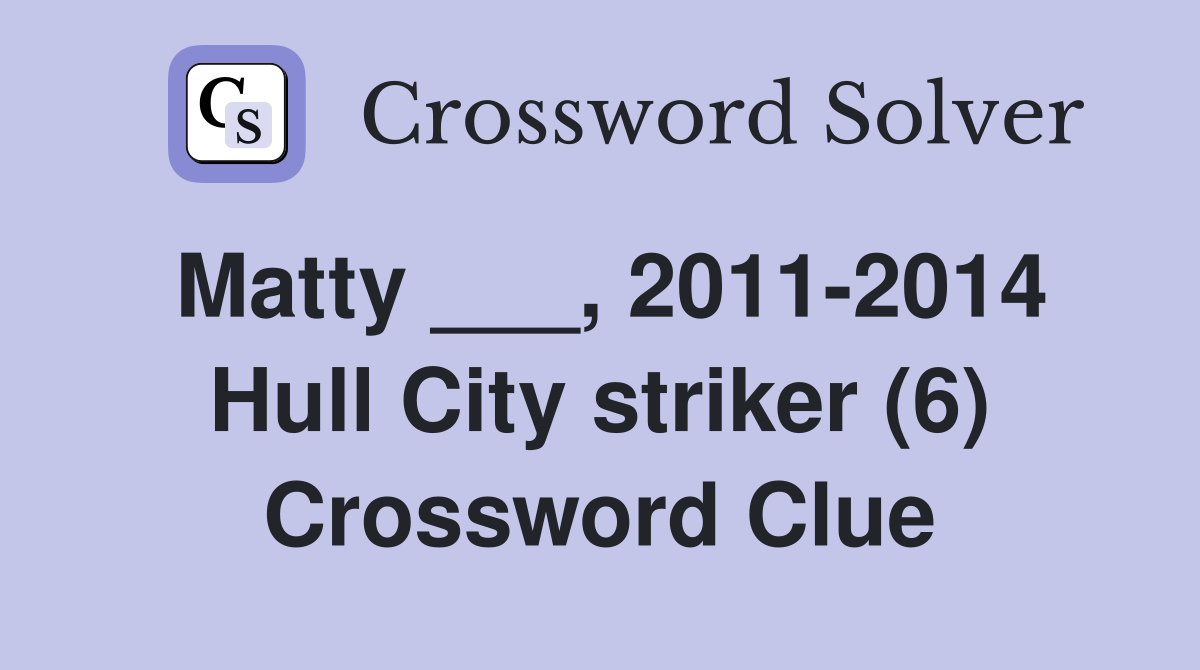 Matty ___, 2011-2014 Hull City striker (6) Crossword Clue