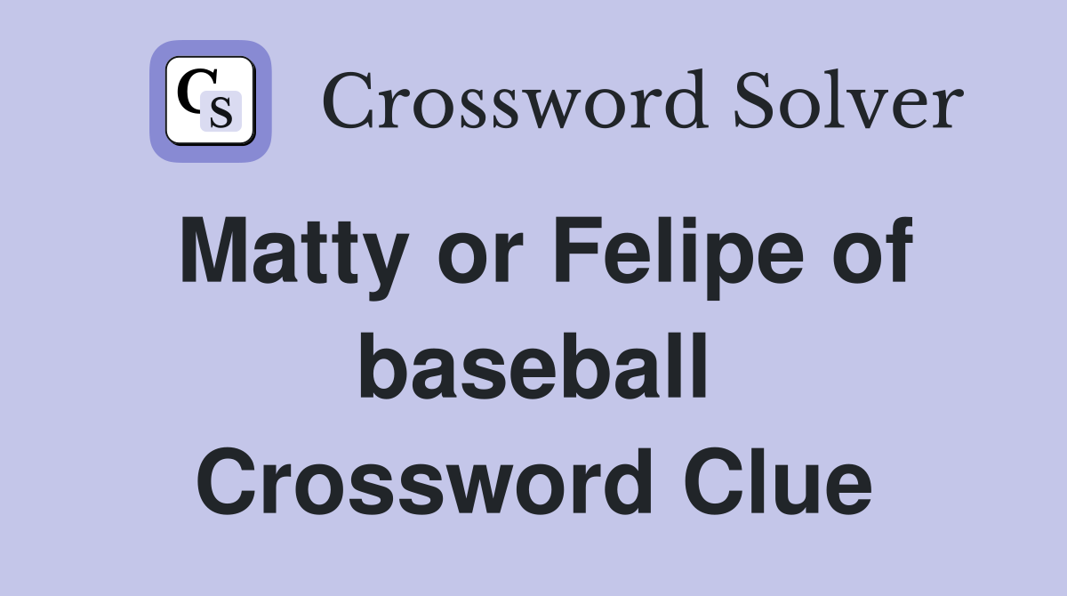 Matty or Felipe of baseball Crossword Clue