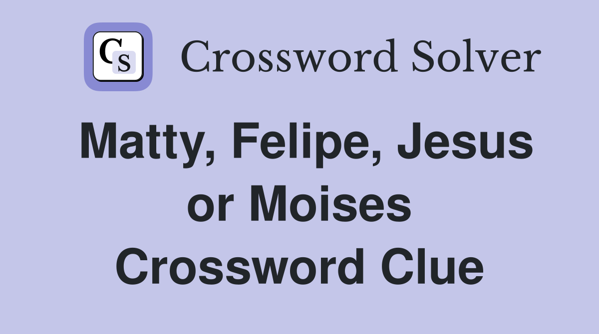 Matty, Felipe, Jesus or Moises Crossword Clue