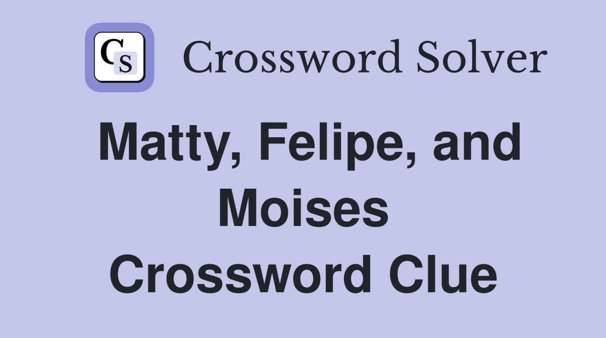 Matty, Felipe, and Moises Crossword Clue