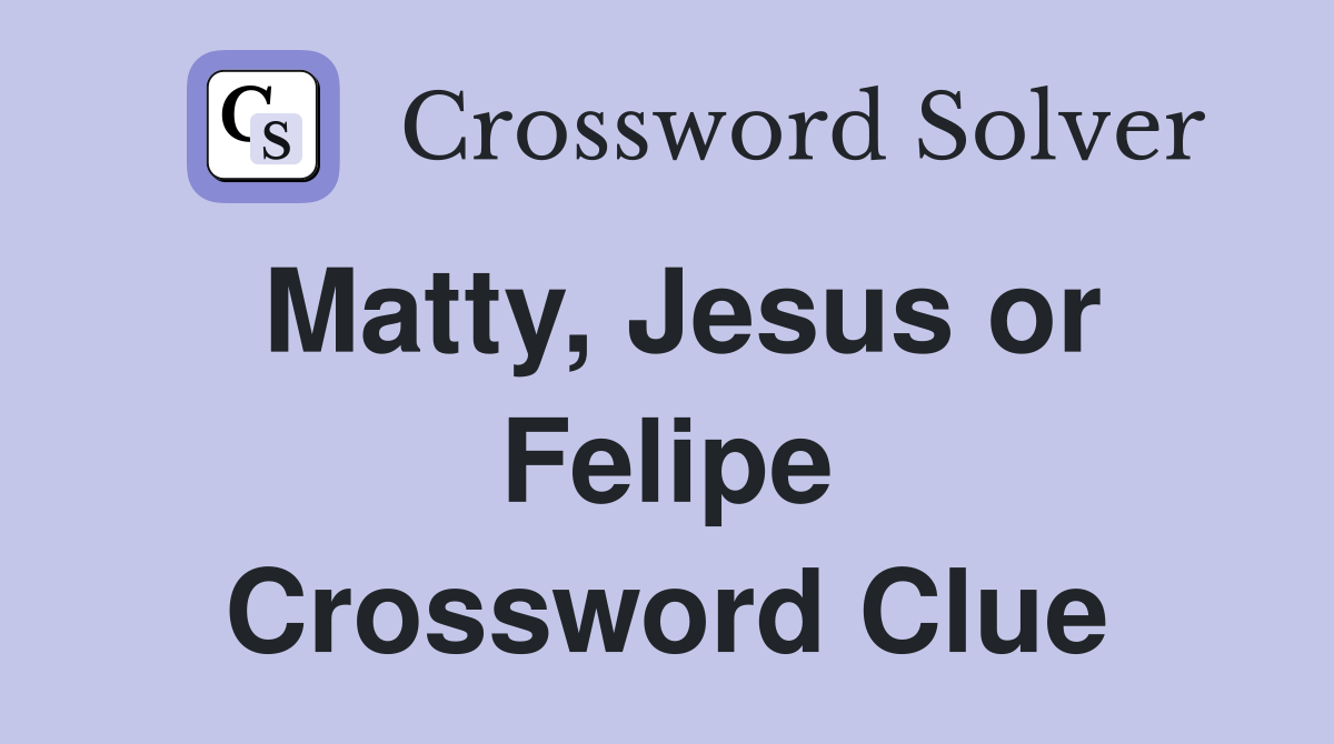 Matty, Jesus or Felipe Crossword Clue