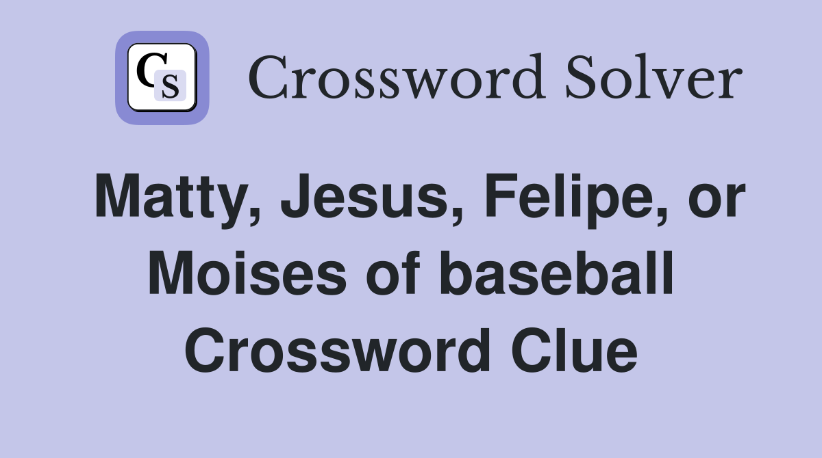 Matty, Jesus, Felipe, or Moises of baseball Crossword Clue