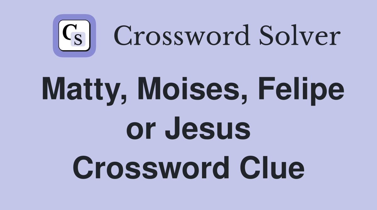 Matty, Moises, Felipe or Jesus Crossword Clue
