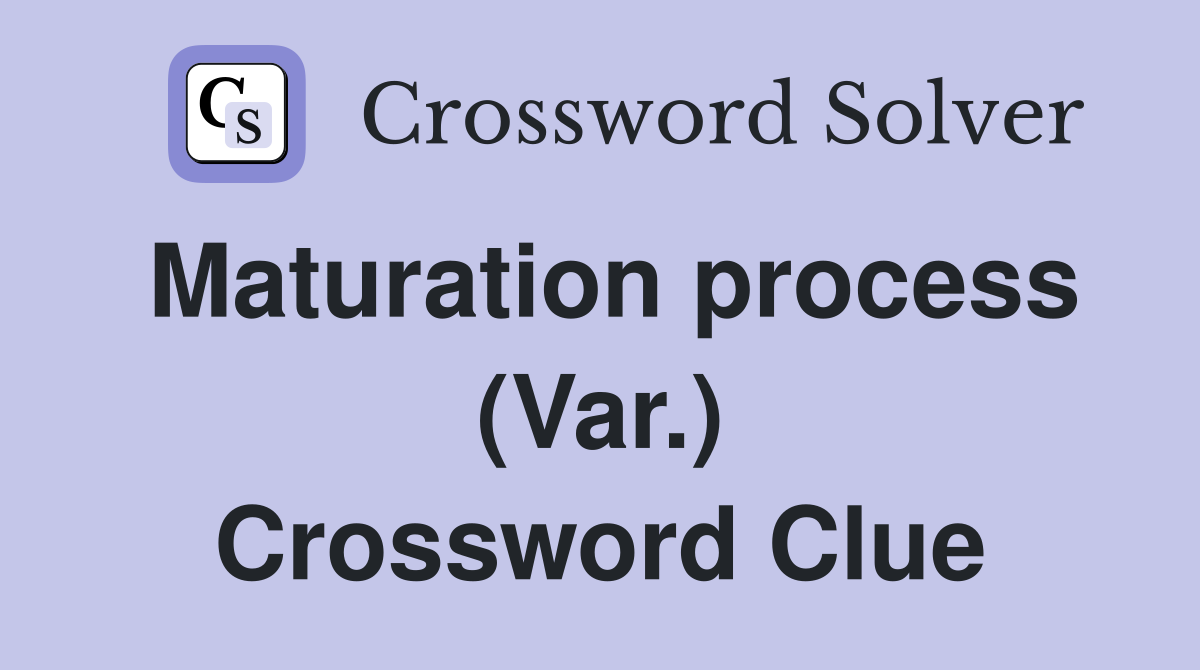Maturation process (Var.) Crossword Clue
