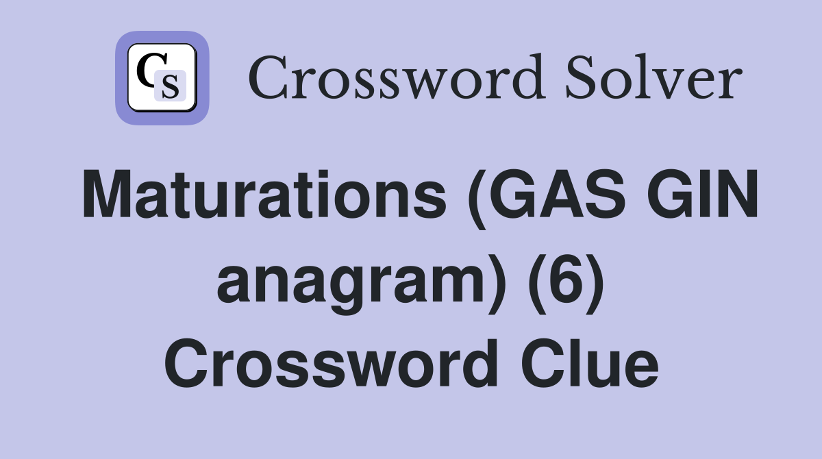 Maturations (GAS GIN anagram) (6) Crossword Clue