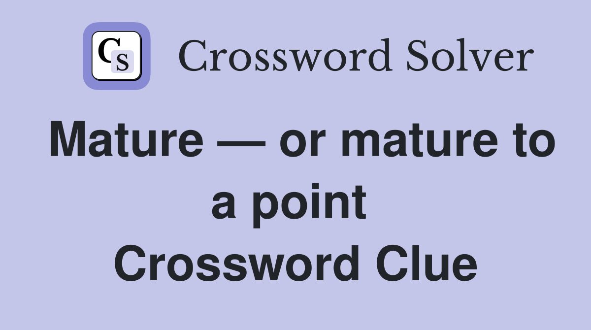 Mature — or mature to a point  Crossword Clue