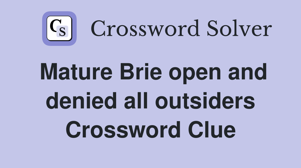 Mature Brie open and denied all outsiders Crossword Clue