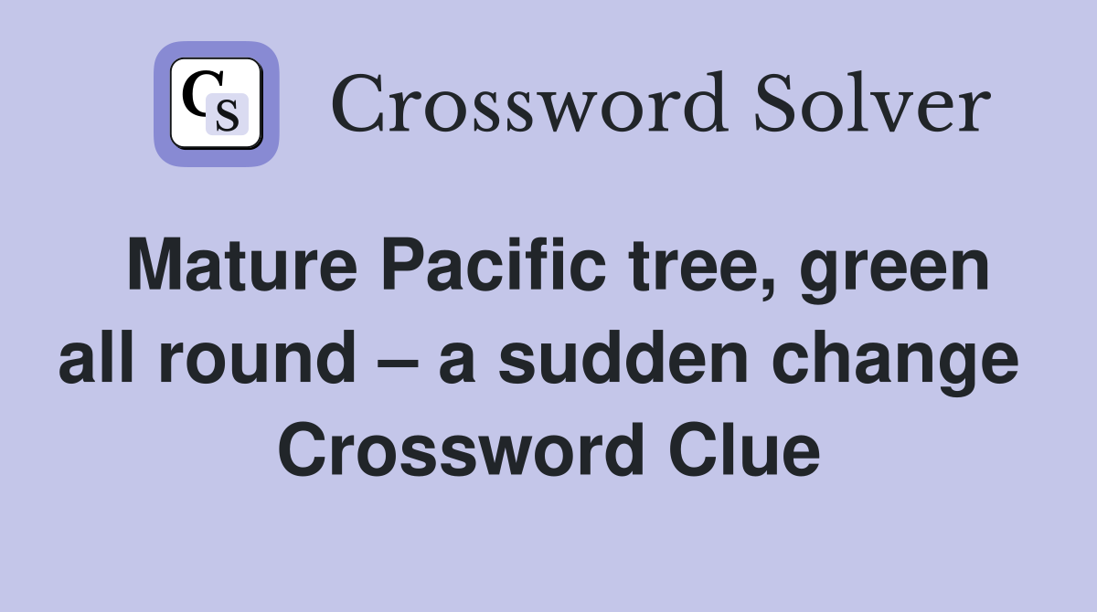 Mature Pacific tree, green all round – a sudden change  Crossword Clue