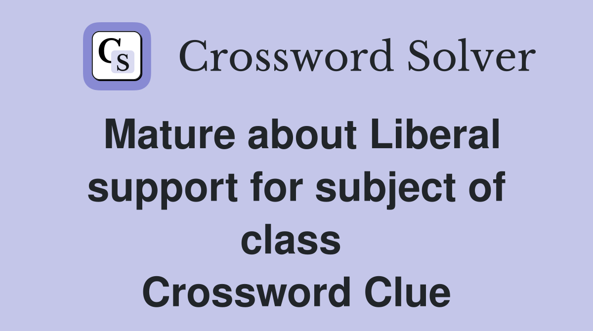 Mature about Liberal support for subject of class  Crossword Clue