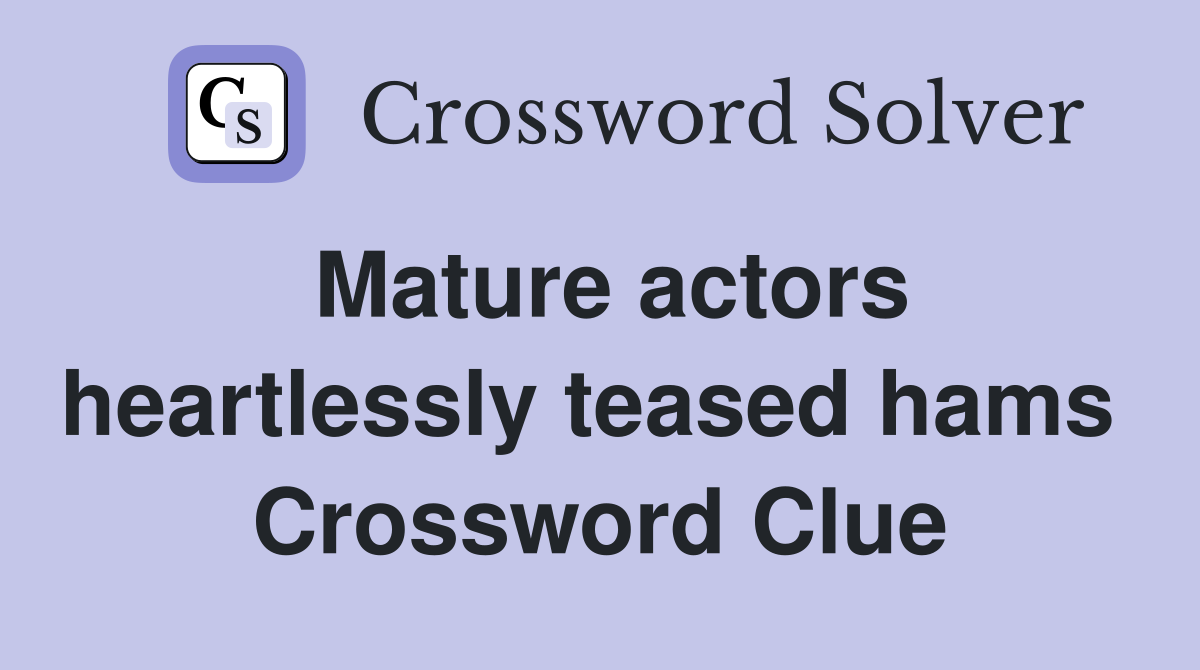 Mature actors heartlessly teased hams  Crossword Clue