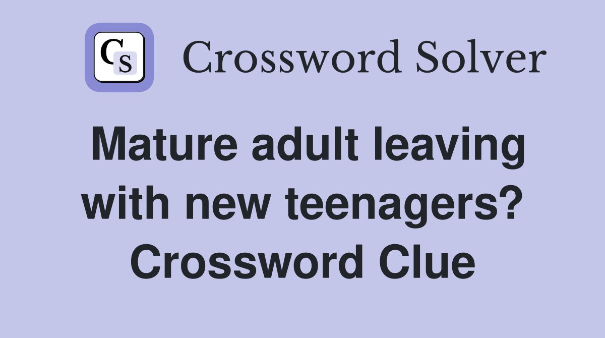 Mature adult leaving with new teenagers? Crossword Clue