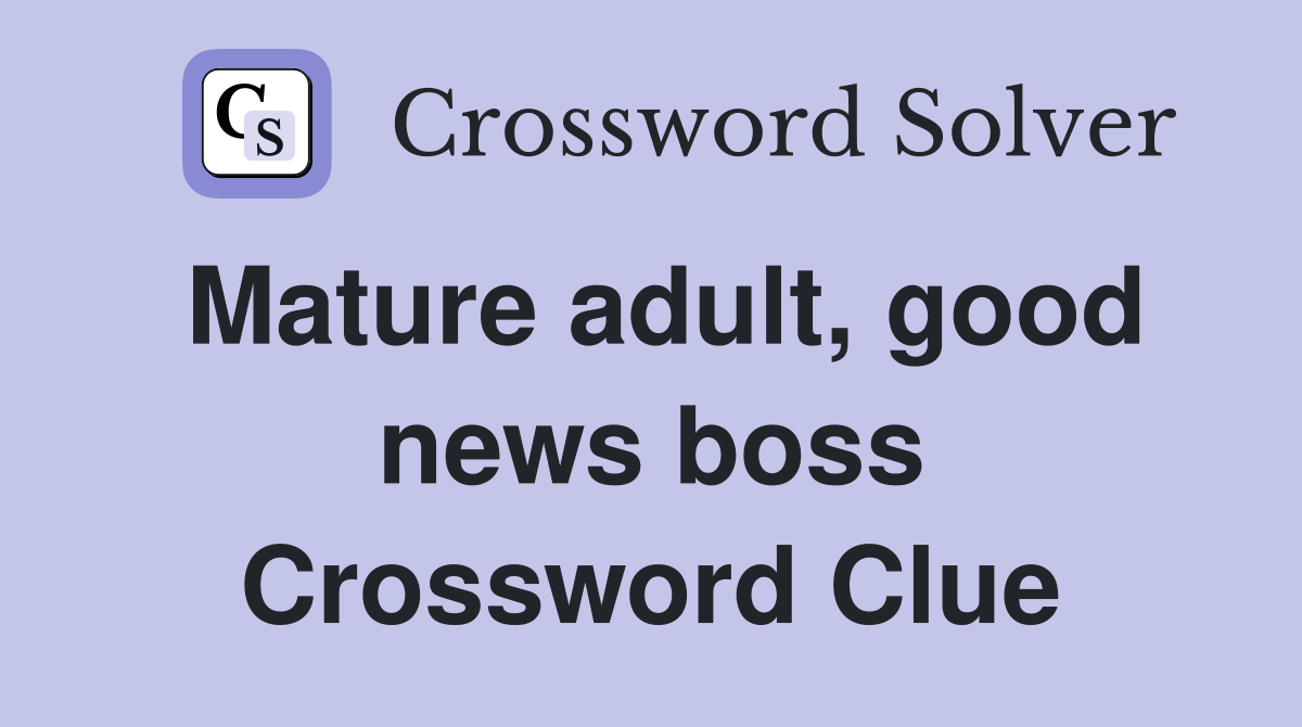 Mature adult, good news boss Crossword Clue