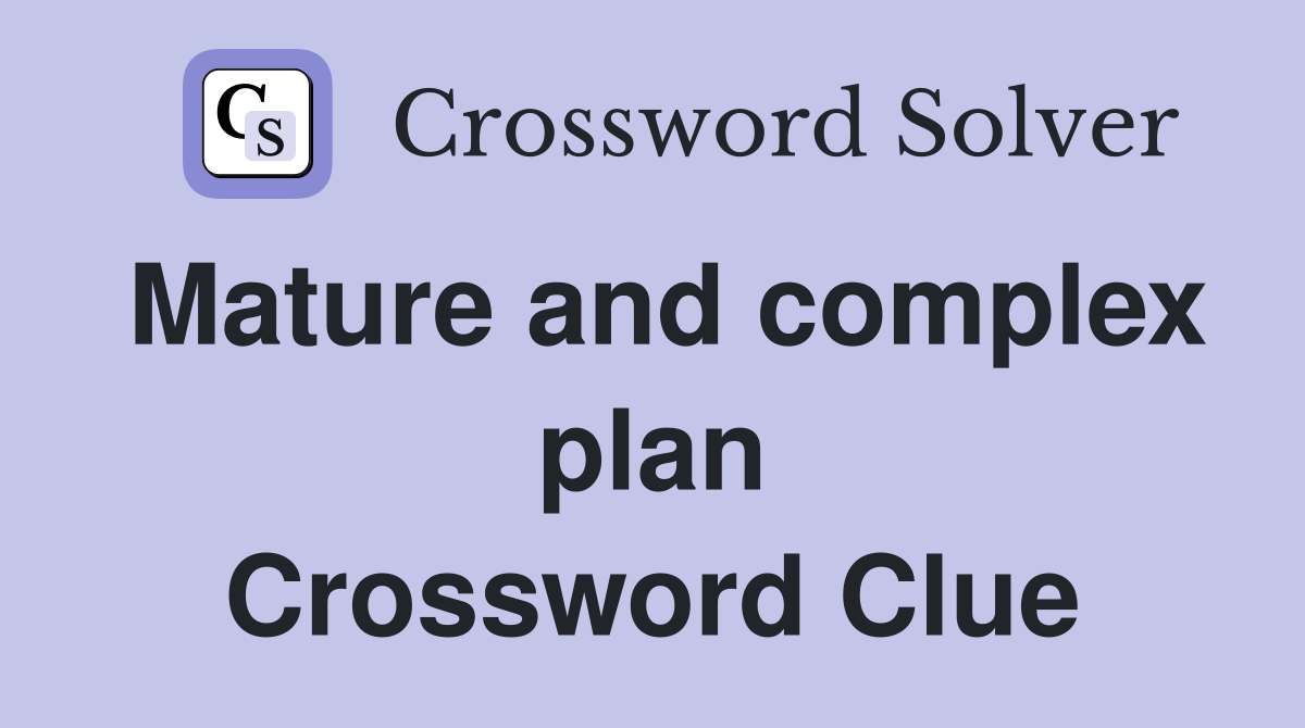 Mature and complex plan Crossword Clue