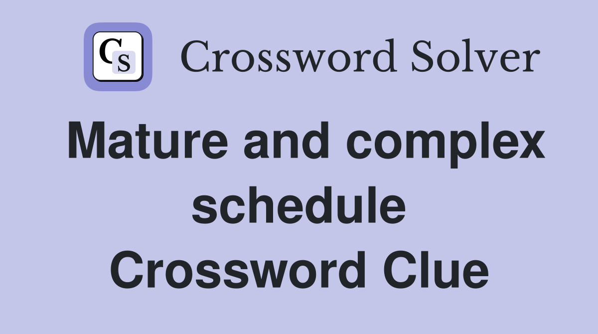 Mature and complex schedule Crossword Clue