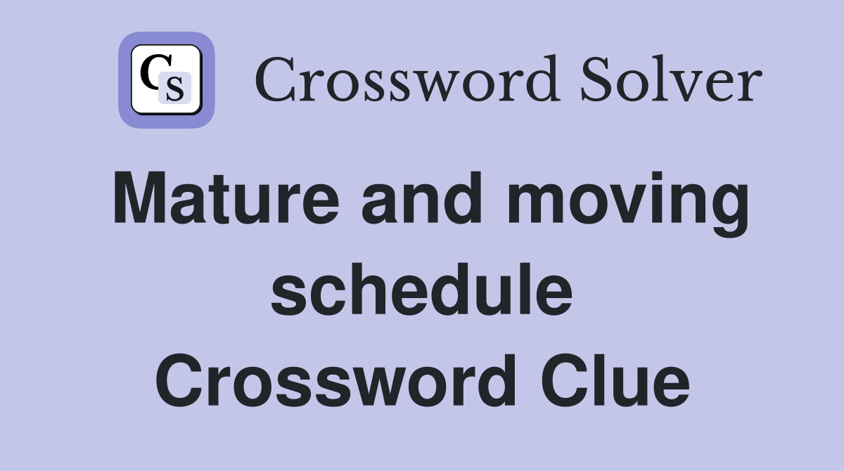 Mature and moving schedule Crossword Clue