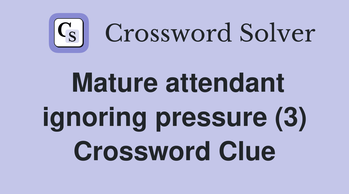 Mature attendant ignoring pressure (3) Crossword Clue