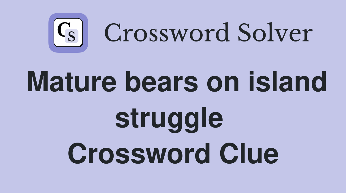 Mature bears on island struggle  Crossword Clue