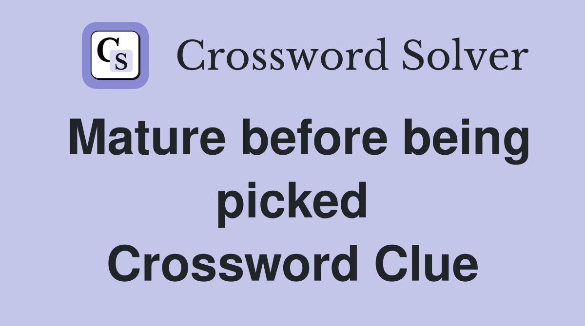 Mature before being picked Crossword Clue