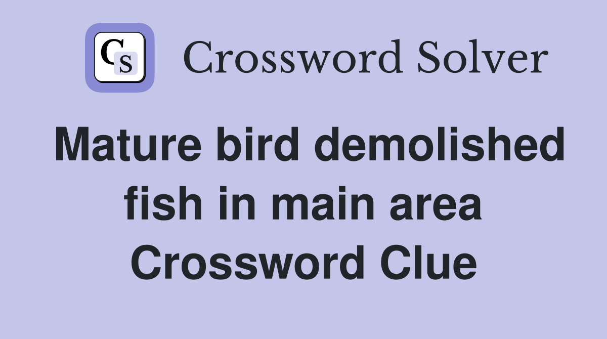 Mature bird demolished fish in main area Crossword Clue