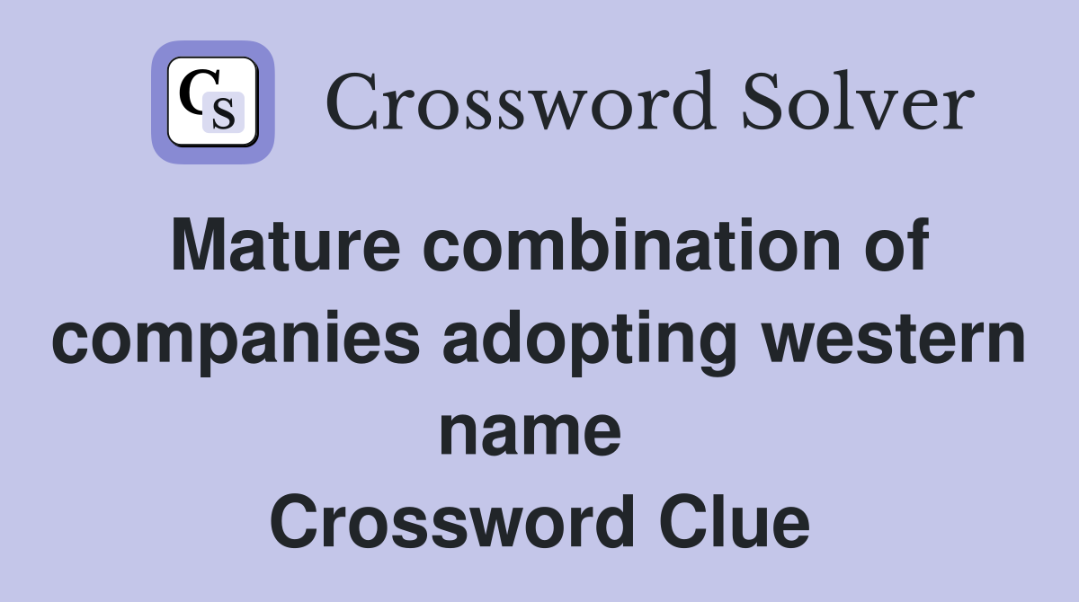 Mature combination of companies adopting western name  Crossword Clue