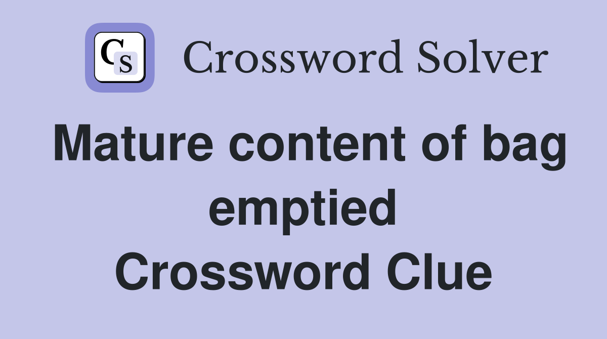 Mature content of bag emptied Crossword Clue