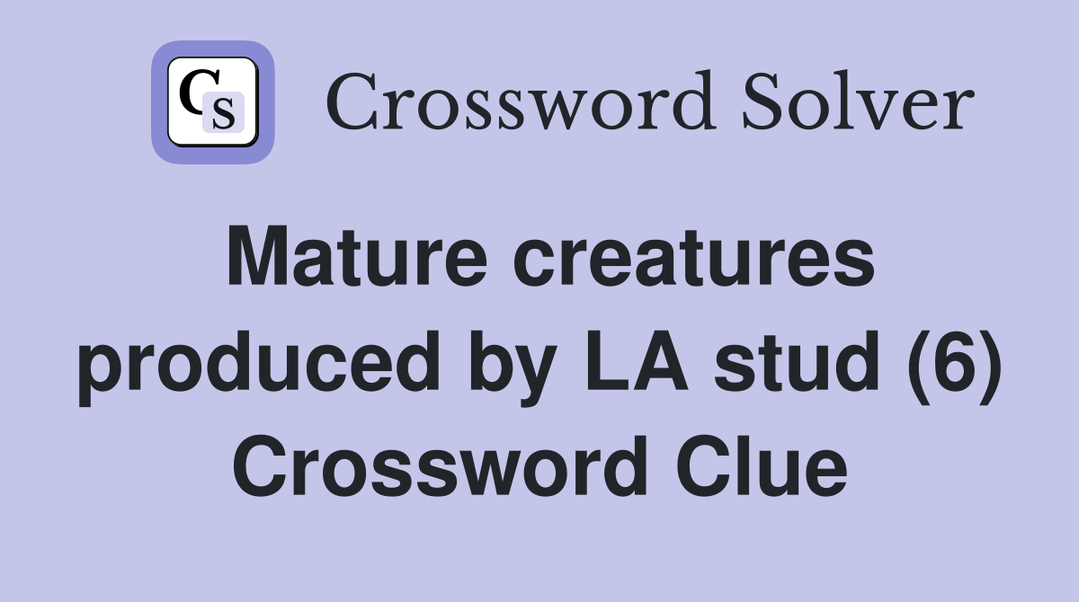 Mature creatures produced by LA stud (6) Crossword Clue Answers