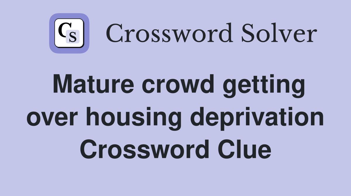 Mature crowd getting over housing deprivation Crossword Clue