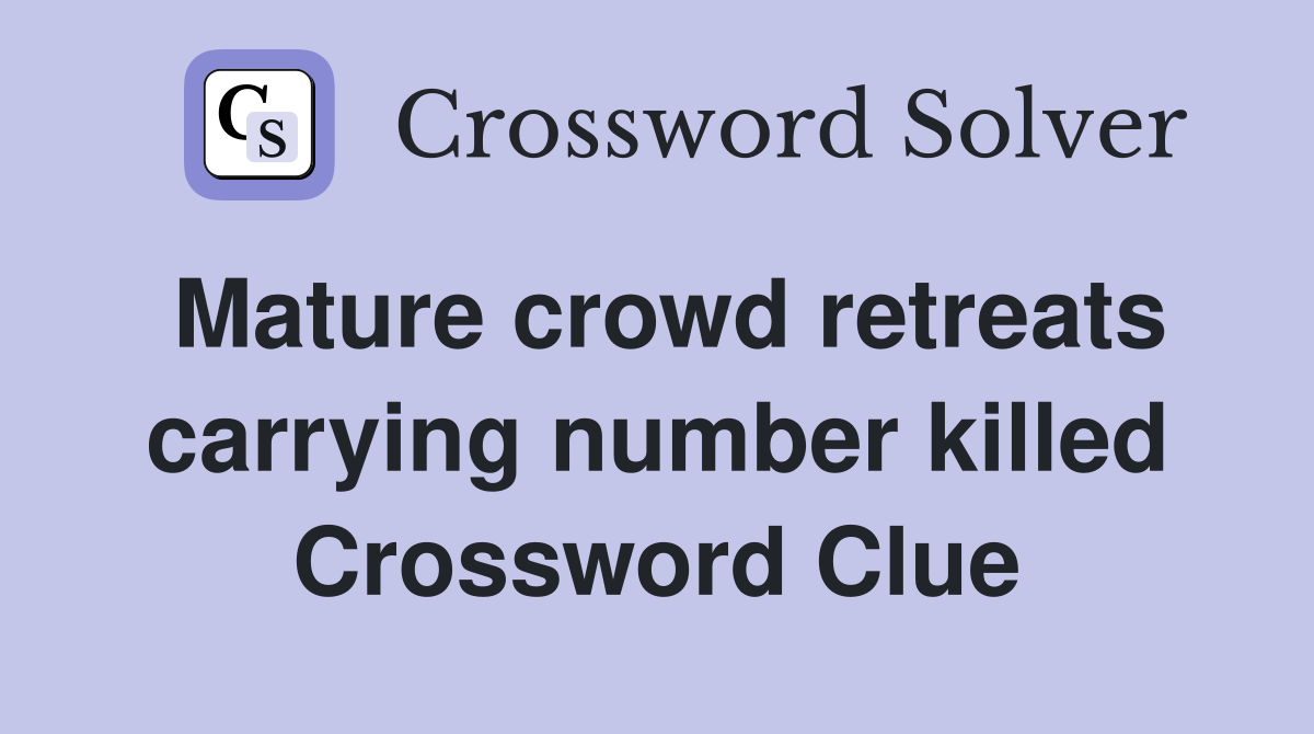 Mature crowd retreats carrying number killed Crossword Clue