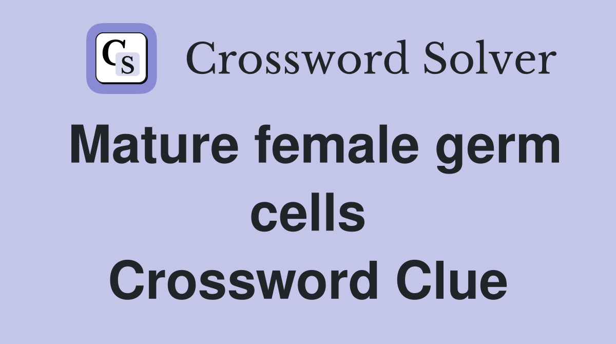 Mature female germ cells Crossword Clue